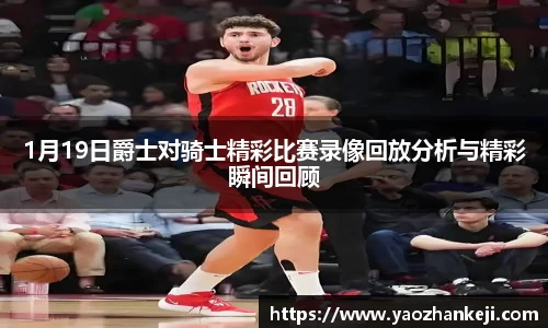 1月19日爵士对骑士精彩比赛录像回放分析与精彩瞬间回顾