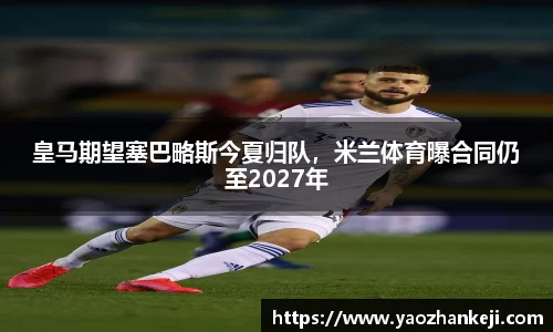 皇马期望塞巴略斯今夏归队，米兰体育曝合同仍至2027年