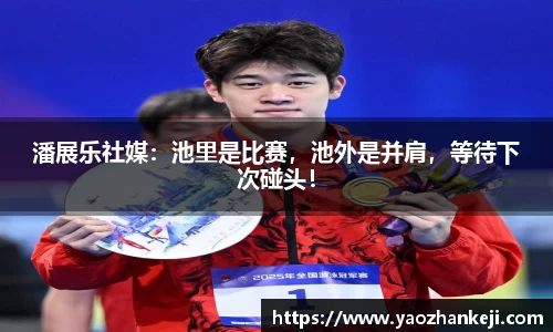 潘展乐社媒：池里是比赛，池外是并肩，等待下次碰头！