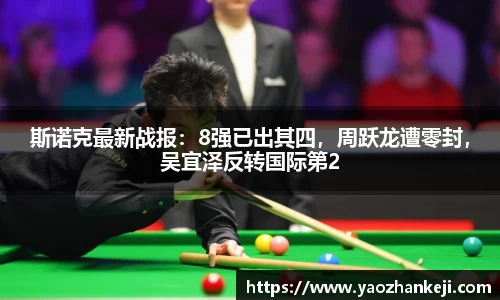 斯诺克最新战报：8强已出其四，周跃龙遭零封，吴宜泽反转国际第2